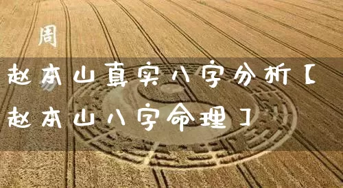 赵本山真实八字分析【赵本山八字命理】_https://www.dao-sheng-yuan.com_八字_第1张