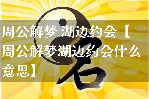 周公解梦 湖边约会【周公解梦湖边约会什么意思】_周公解梦_第1张_道圣缘 周公解梦 湖边约会【周公解梦湖边约会什么意思】_https://www.dao-sheng-yuan.com_周公解梦_第1张