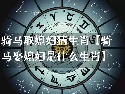 骑马取媳妇猜生肖【骑马娶媳妇是什么生肖】_https://www.dao-sheng-yuan.com_道源国学_第1张