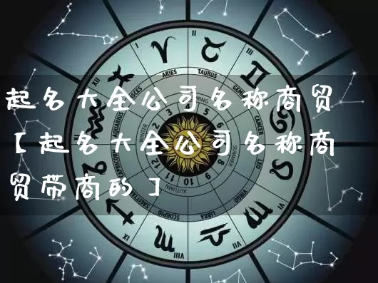 起名大全公司名称商贸【起名大全公司名称商贸带商的】_https://www.dao-sheng-yuan.com_起名_第1张