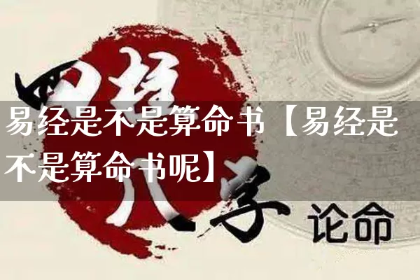 易经是不是算命书【易经是不是算命书呢】_https://www.dao-sheng-yuan.com_周公解梦_第1张