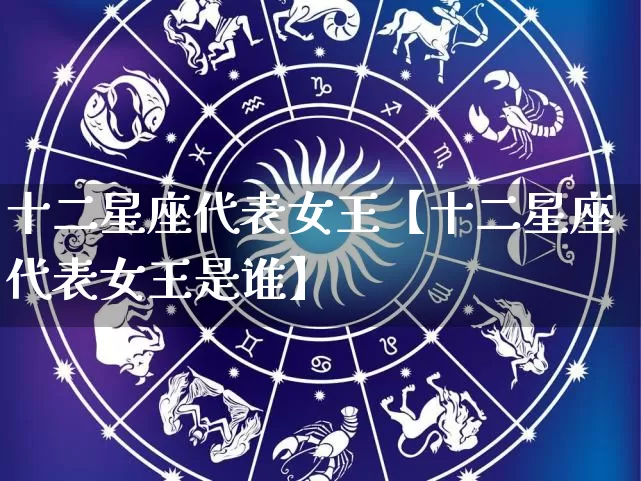 十二星座代表女王【十二星座代表女王是谁】_https://www.dao-sheng-yuan.com_起名_第1张