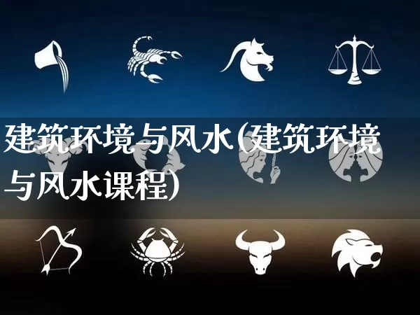 建筑环境与风水(建筑环境与风水课程)_https://www.dao-sheng-yuan.com_五行_第1张