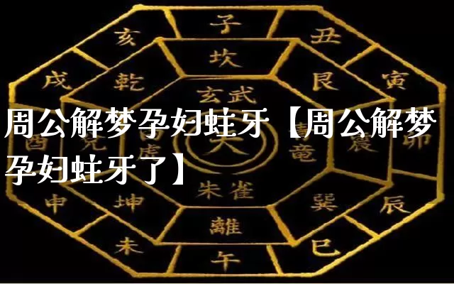 周公解梦孕妇蛀牙【周公解梦孕妇蛀牙了】_https://www.dao-sheng-yuan.com_风水_第1张