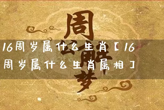16周岁属什么生肖【16周岁属什么生肖属相】_https://www.dao-sheng-yuan.com_易经_第1张