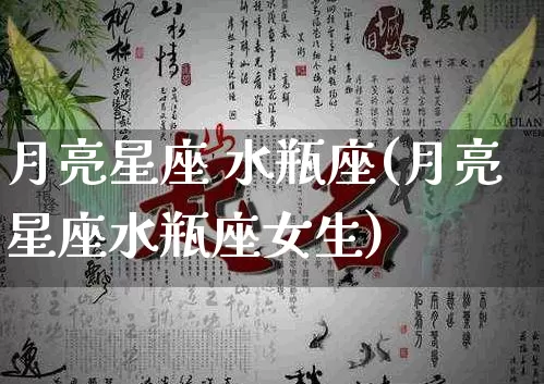 月亮星座 水瓶座(月亮星座水瓶座女生)_https://www.dao-sheng-yuan.com_十二星座_第1张