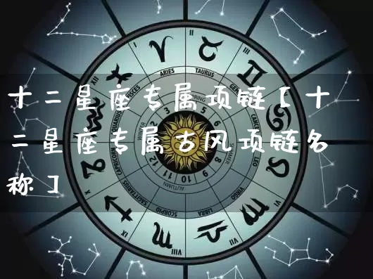 十二星座专属项链【十二星座专属古风项链名称】_https://www.dao-sheng-yuan.com_生肖属相_第1张