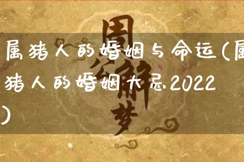 属猪人的婚姻与命运(属猪人的婚姻大忌2022)_https://www.dao-sheng-yuan.com_起名_第1张