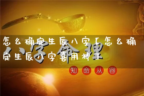 怎么确定生辰八字【怎么确定生辰八字喜用神】_八字_第1张_道圣缘 怎么确定生辰八字【怎么确定生辰八字喜用神】_https://www.dao-sheng-yuan.com_八字_第1张