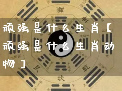 顽强是什么生肖【顽强是什么生肖动物】_https://www.dao-sheng-yuan.com_风水_第1张