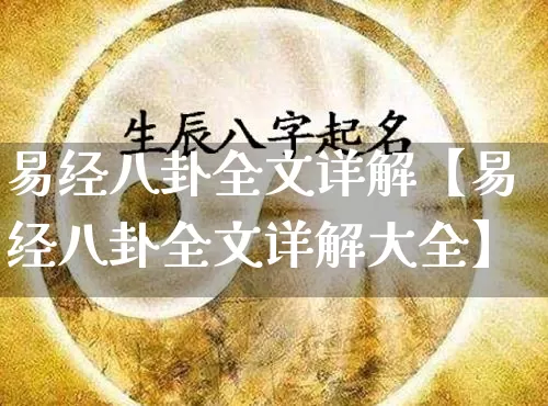 易经八卦全文详解【易经八卦全文详解大全】_https://www.dao-sheng-yuan.com_生肖属相_第1张