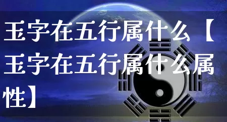 玉字在五行属什么【玉字在五行属什么属性】_五行_第1张_道圣缘 玉字在五行属什么【玉字在五行属什么属性】_https://www.dao-sheng-yuan.com_五行_第1张