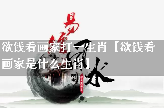 欲钱看画家打一生肖【欲钱看画家是什么生肖】_https://www.dao-sheng-yuan.com_八字_第1张