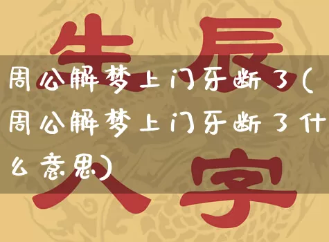 周公解梦上门牙断了(周公解梦上门牙断了什么意思)_https://www.dao-sheng-yuan.com_周公解梦_第1张