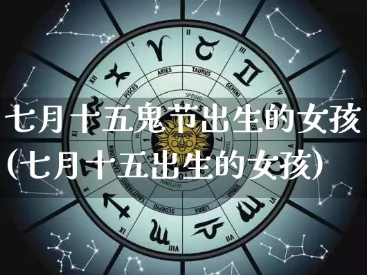 七月十五鬼节出生的女孩(七月十五出生的女孩)_https://www.dao-sheng-yuan.com_算命_第1张