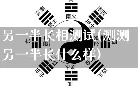 另一半长相测试(测测另一半长什么样)_https://www.dao-sheng-yuan.com_生肖属相_第1张