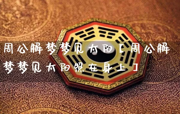 周公解梦梦见太阳【周公解梦梦见太阳照在身上】_https://www.dao-sheng-yuan.com_算命_第1张