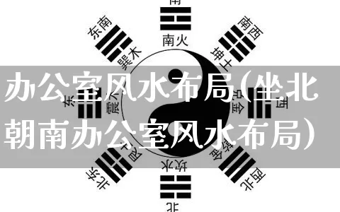 办公室风水布局(坐北朝南办公室风水布局)_https://www.dao-sheng-yuan.com_五行_第1张