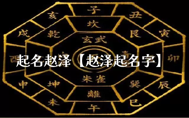 起名赵泽【赵泽起名字】_https://www.dao-sheng-yuan.com_起名_第1张