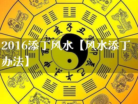 2016添丁风水【风水添丁办法】_https://www.dao-sheng-yuan.com_风水_第1张