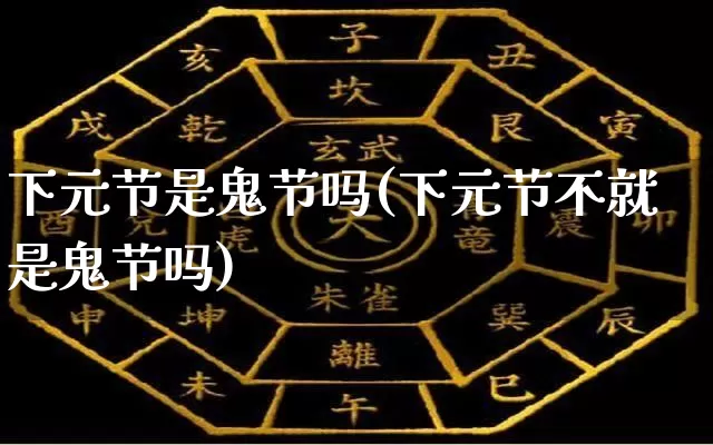 下元节是鬼节吗(下元节不就是鬼节吗)_https://www.dao-sheng-yuan.com_风水_第1张