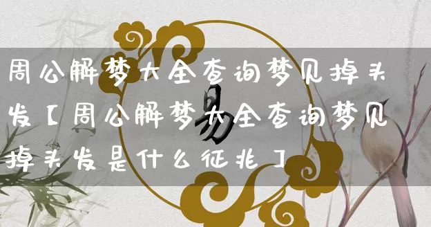 周公解梦大全查询梦见掉头发【周公解梦大全查询梦见掉头发是什么征兆】_https://www.dao-sheng-yuan.com_道源国学_第1张