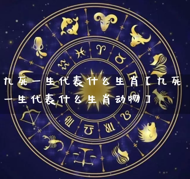 九死一生代表什么生肖【九死一生代表什么生肖动物】_https://www.dao-sheng-yuan.com_道源国学_第1张