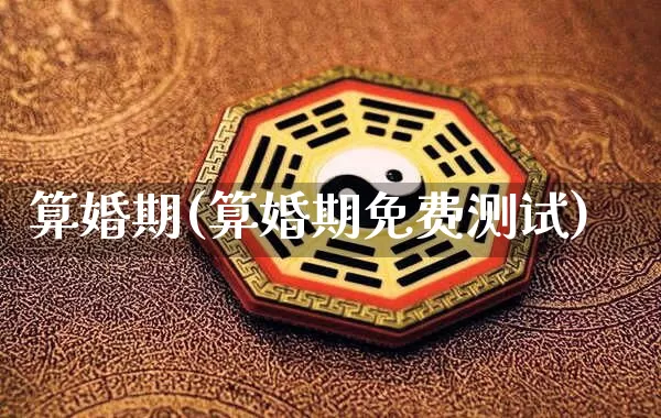 算婚期(算婚期免费测试)_https://www.dao-sheng-yuan.com_算命_第1张