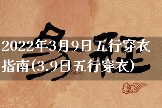 2022年3月9日五行穿衣指南(3.9日五行穿衣)_https://www.dao-sheng-yuan.com_道源国学_第1张