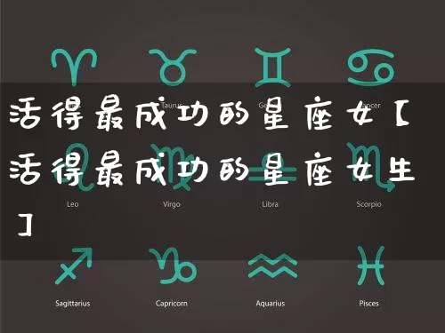 活得最成功的星座女【活得最成功的星座女生】_十二星座_第1张_道圣缘 活得最成功的星座女【活得最成功的星座女生】_https://www.dao-sheng-yuan.com_十二星座_第1张