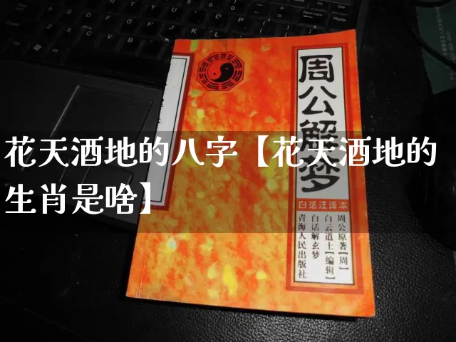 花天酒地的八字【花天酒地的生肖是啥】_https://www.dao-sheng-yuan.com_十二星座_第1张