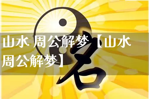 山水 周公解梦【山水周公解梦】_https://www.dao-sheng-yuan.com_五行_第1张