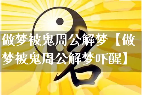 做梦被鬼周公解梦【做梦被鬼周公解梦吓醒】_https://www.dao-sheng-yuan.com_道源国学_第1张