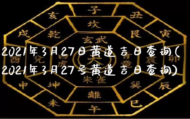 2021年3月27日黄道吉日查询(2021年3月27号黄道吉日查询)_https://www.dao-sheng-yuan.com_易经_第1张