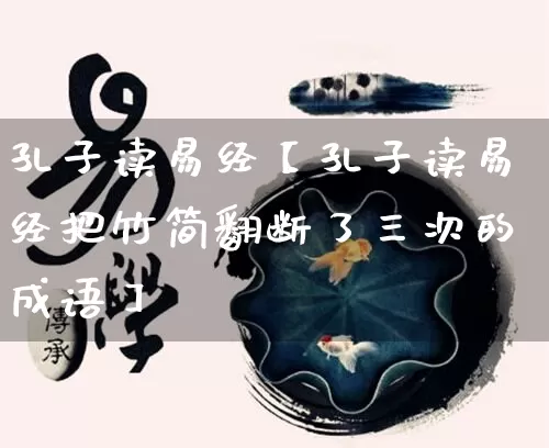 孔子读易经【孔子读易经把竹简翻断了三次的成语】_https://www.dao-sheng-yuan.com_生肖属相_第1张