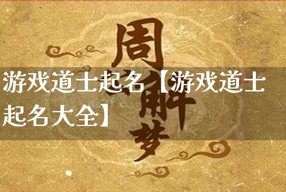 游戏道士起名【游戏道士起名大全】_https://www.dao-sheng-yuan.com_风水_第1张