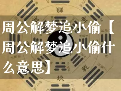 周公解梦追小偷【周公解梦追小偷什么意思】_https://www.dao-sheng-yuan.com_风水_第1张