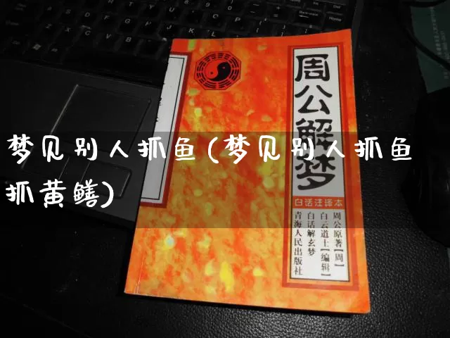 梦见别人抓鱼(梦见别人抓鱼抓黄鳝)_https://www.dao-sheng-yuan.com_算命_第1张