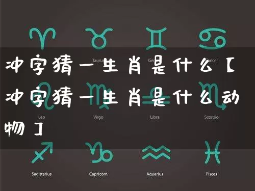 冲字猜一生肖是什么【冲字猜一生肖是什么动物】_https://www.dao-sheng-yuan.com_周公解梦_第1张