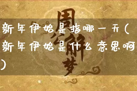 新年伊始是指哪一天(新年伊始是什么意思啊)_https://www.dao-sheng-yuan.com_道源国学_第1张