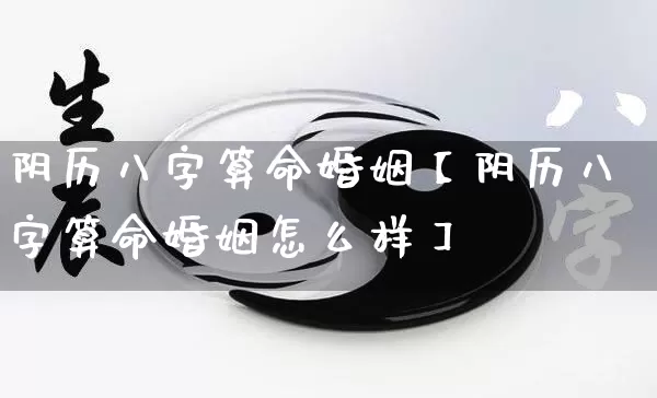 阴历八字算命婚姻【阴历八字算命婚姻怎么样】_https://www.dao-sheng-yuan.com_十二星座_第1张