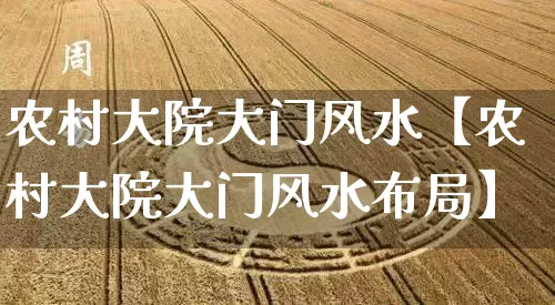 农村大院大门风水【农村大院大门风水布局】_https://www.dao-sheng-yuan.com_起名_第1张
