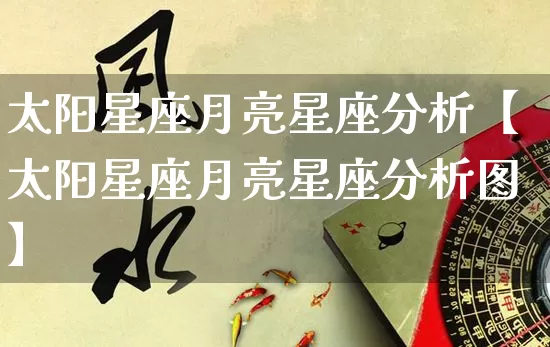 太阳星座月亮星座分析【太阳星座月亮星座分析图】_https://www.dao-sheng-yuan.com_风水_第1张