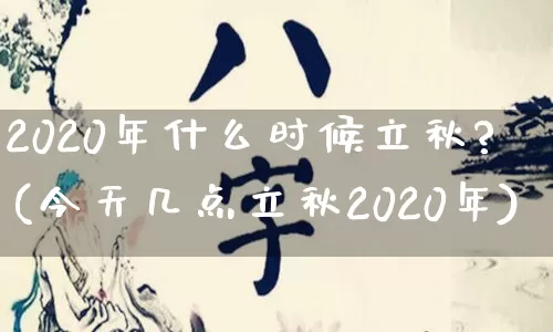 2020年什么时候立秋?(今天几点立秋2020年)_https://www.dao-sheng-yuan.com_生肖属相_第1张