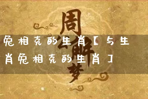 兔相克的生肖【与生肖兔相克的生肖】_https://www.dao-sheng-yuan.com_道源国学_第1张