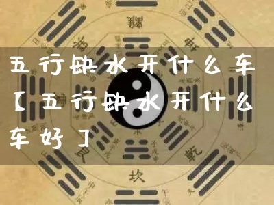 五行缺水开什么车【五行缺水开什么车好】_https://www.dao-sheng-yuan.com_起名_第1张