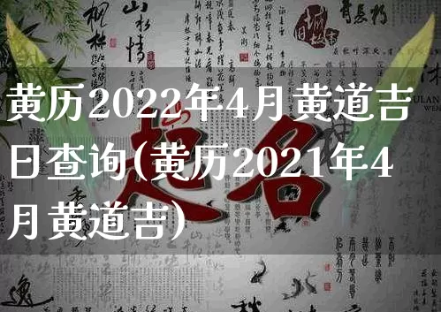 黄历2022年4月黄道吉日查询(黄历2021年4月黄道吉)_https://www.dao-sheng-yuan.com_八字_第1张