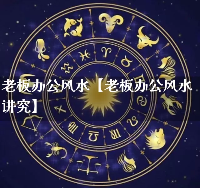 老板办公风水【老板办公风水讲究】_https://www.dao-sheng-yuan.com_风水_第1张