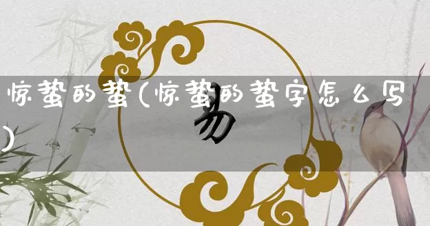 惊蛰的蛰(惊蛰的蛰字怎么写)_https://www.dao-sheng-yuan.com_风水_第1张