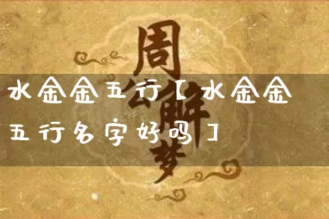 水金金五行【水金金五行名字好吗】_https://www.dao-sheng-yuan.com_十二星座_第1张